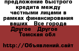 предложение быстрого кредита между частными лицами в рамках финансирования ваших - Все города Другое » Другое   . Томская обл.